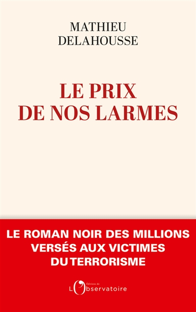 Le prix de nos larmes : le roman noir des millions versés aux victimes du terrorisme - Mathieu Delahousse