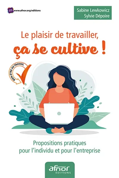 Le plaisir de travailler, ça se cultive ! : propositions pratiques pour l'individu et pour l'entreprise