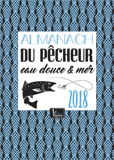 Almanach du pêcheur 2018 : eau douce & mer