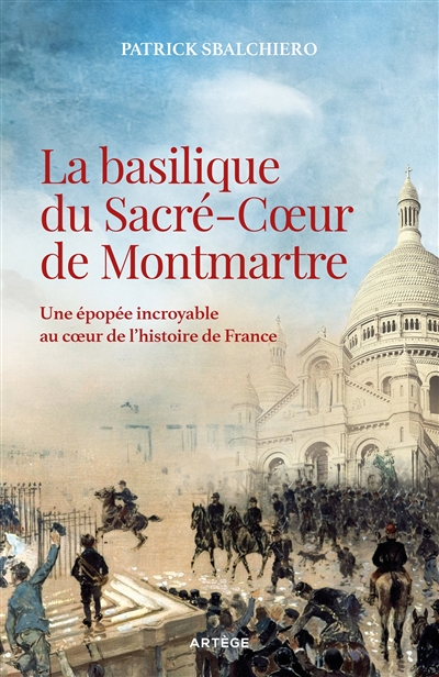 La basilique du Sacré-Coeur de Montmartre : une épopée incroyable au coeur de l'histoire de France