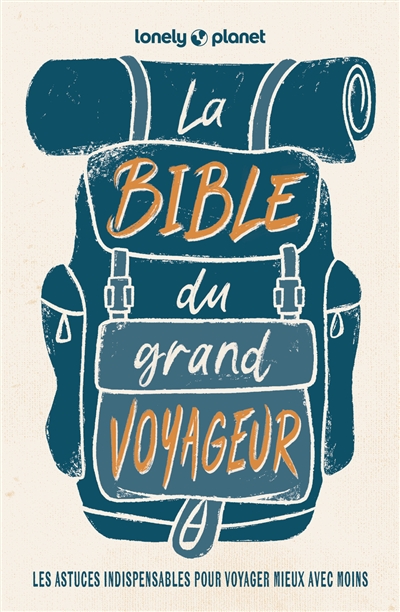 La bible du grand voyageur : les astuces indispensables pour voyager mieux avec moins