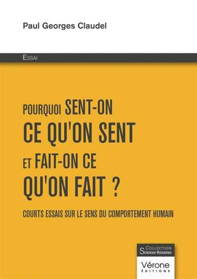 Pourquoi sent-on ce qu'on sent et fait-on ce qu'on fait ? : Courts essais sur le sens du comportement humain