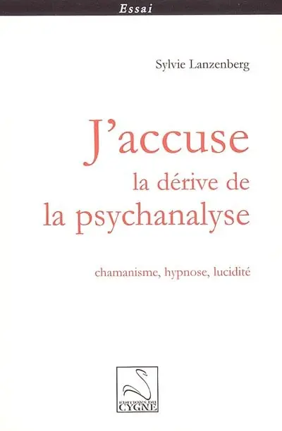 J'accuse la dérive de la psychanalyse : chamanisme, hypnose, lucidité