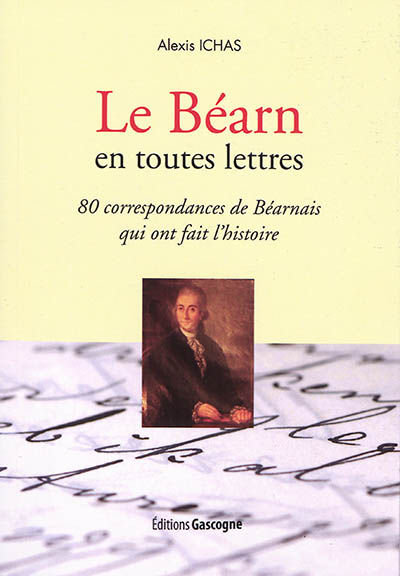 Le Béarn en toutes lettres : 80 correspondances de Béarnais qui ont fait l'histoire