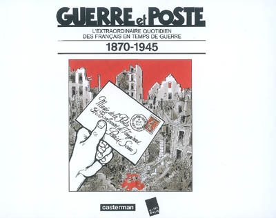Guerre et poste : l'extraordinaire quotidien des Français en temps de guerre, 1870-1945