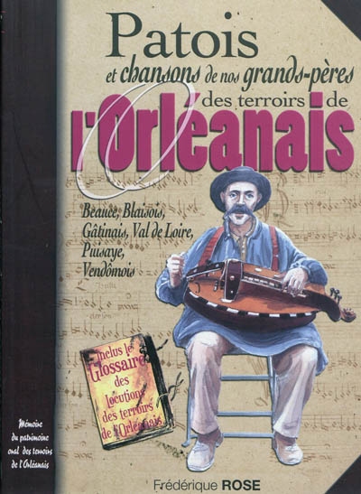 Patois et chansons de nos grands-pères des terroirs de l'Orléanais : Beauce, Blaisois, Gâtinais, Val de Loire, Puisaye, Vendômois