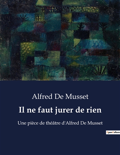 Il ne faut jurer de rien : Une pièce de théâtre d'Alfred De Musset