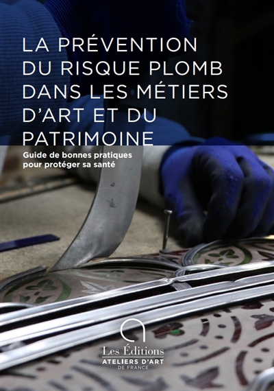 La prévention du risque plomb dans les métiers d'art et du patrimoine : guide de bonnes pratiques pour protéger sa santé