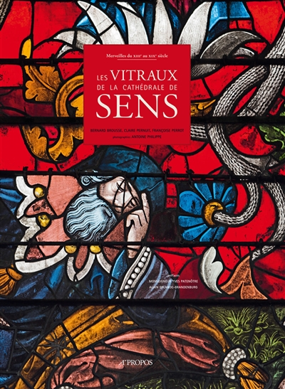 Merveilles du XIIIe au XIXe siècle, les vitraux de la cathédrale de Sens - Bernard Brousse