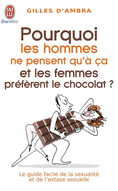 Pourquoi les hommes ne pensent qu'à ça ? : et les femmes préfèrent le chocolat ! : le guide facile de la sexualité et de l'extase sexuelle