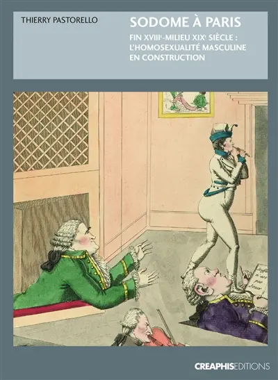 Sodome à Paris : Fin XVIIIe milieu XIXe siècle l'homosexualité masculine en construction
