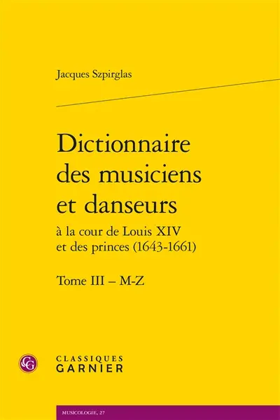 Dictionnaire des musiciens et danseurs à la cour de Louis XIV et des princes (1643-1661). Vol. 3. M-Z