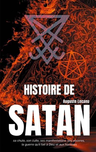 Histoire de Satan : sa chute, son culte, ses manifestations, ses oeuvres, la guerre qu'il fait à Dieu et aux hommes
