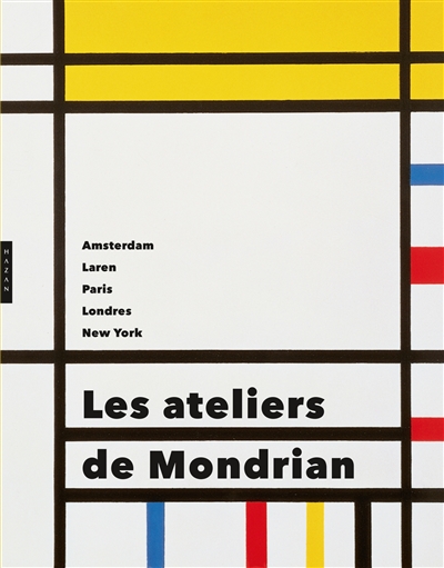 Les ateliers de Mondrian : Amsterdam, Laren, Paris, Londres, New York