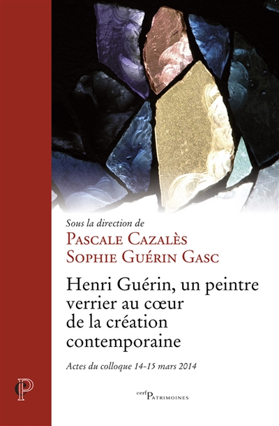 Henri Guérin : un peintre verrier au coeur de la création contemporaine : actes du colloque 14-15 mars 2014