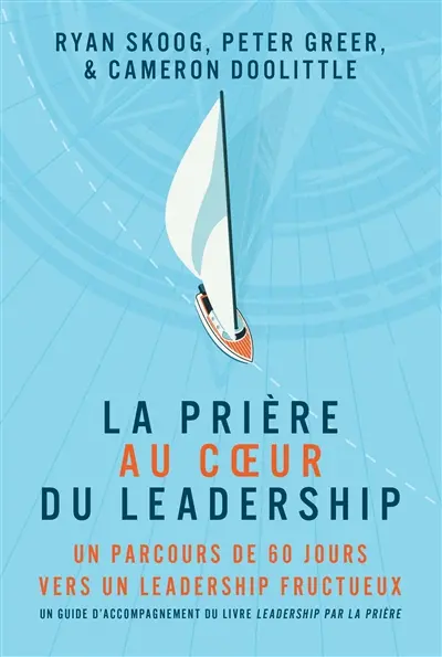 La prière au coeur du leadership : un parcours de 60 jours vers un leadership fructueux La prière au coeur du leadership : un parcours de 60 jours vers un leadership fructueux