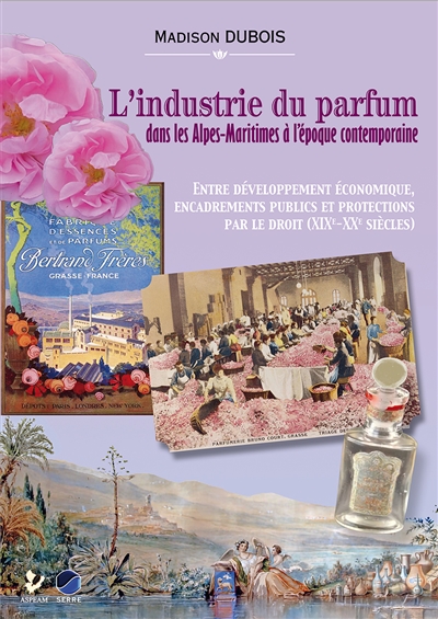L'industrie du parfum dans les Alpes-Maritimes à l'époque contemporaine : entre développement économique, encadrements publics et protections par le droit (XIXe-XXe siècles)