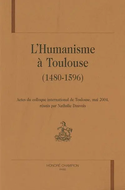 L'humanisme à Toulouse (1480-1596) : actes du colloque international de Toulouse, mai 2004