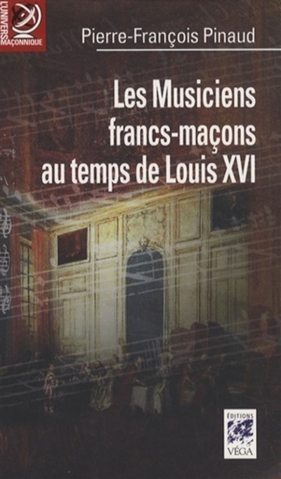 Les musiciens francs-maçons au temps de Louis XVI : de Paris à Versailles : histoire et dictionnaire biographique