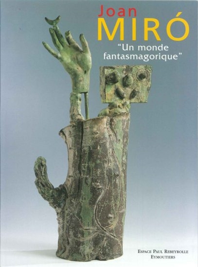 Joan Miro, un monde fantasmagorique : exposition du 17 juin au 15 octobre 2000, Eymoutiers, Espace Paul Rebeyrolle