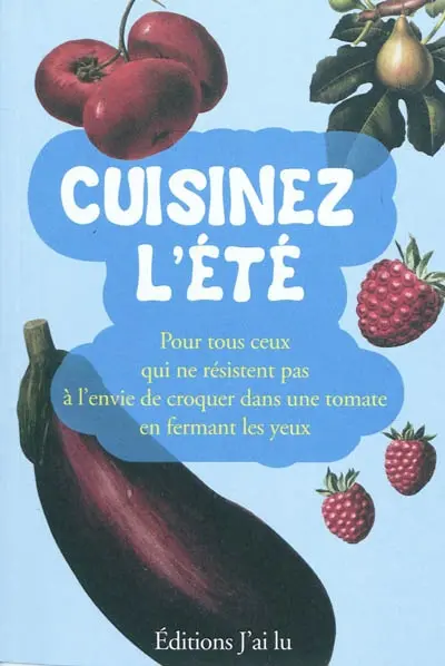 Cuisinez l'été : pour tous ceux qui ne résistent pas à l'envie de croquer dans une tomate en fermant les yeux