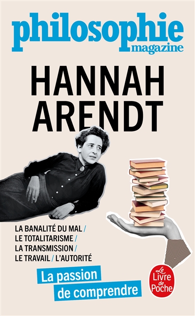 Hannah Arendt : la banalité du mal, le totalitarisme, la transmission, le travail, l'autorité : la passion de comprendre