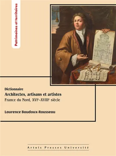 Dictionnaire architectes, artisans et artistes : France du Nord, XVIe-XVIIIe siècle