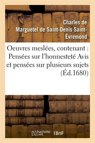 Oeuvres meslées, contenant : Pensées sur l'honnesteté Avis et pensées sur plusieurs sujets : Fragments d'une lettre sur la fausseté des vertus humaines de l'Amitié