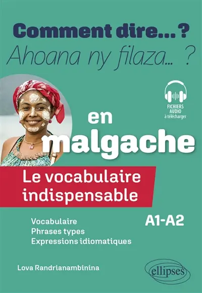 Comment dire... ? : le vocabulaire indispensable en malgache, A1-A2 : vocabulaire, phrases types, expressions idiomatiques. Ahoana ny filaza... ? : le vocabulaire indispensable en malgache, A1-A2 : vocabulaire, phrases types, expressions idiomatiques
