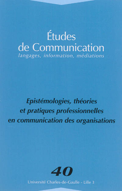 Etudes de communication, n° 40. Epistémologie, théories et pratiques professionnelles en communication des organisations