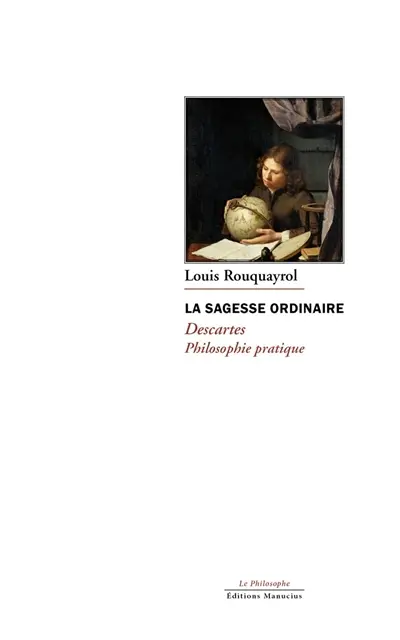 La sagesse ordinaire : Descartes, philosophie pratique