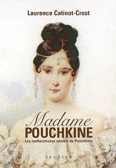 Madame Pouchkine : les malheureuses amours de Pouchkine le plus grand poète russe