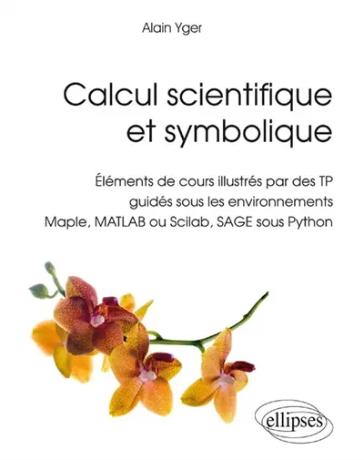 Calcul scientifique et symbolique : éléments de cours illustrés par des TP guidés sous les environnements Maple, Matlab ou Scilab, Sage sous Python
