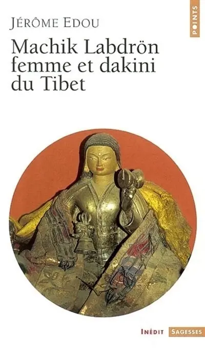 Machik Labdrön, femme et dakini du Tibet : récit de la vie merveilleuse de Machik Labdrön et présentation de sa tradition spirituelle intitulée le Chöd de Mahamoudra