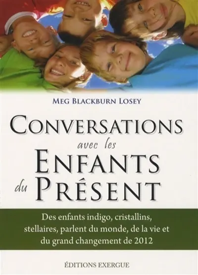 Conversations avec les enfants du présent : des enfants indigos, cristallins, stellaires parlent du monde, de la vie et du grand changement de 2012