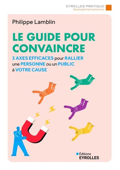 Le guide pour convaincre : 3 axes efficaces pour rallier une personne ou un public à votre cause