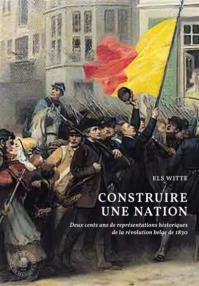 Construire une nation : deux cents ans de représentations historiques de la révolution belge de 1830