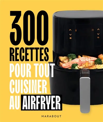 300 recettes pour tout cuisiner au Airfryer