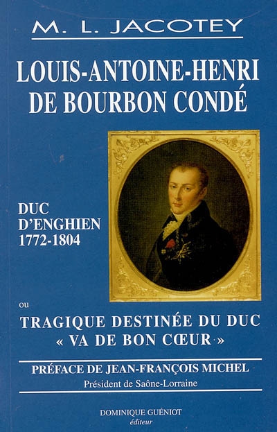 Louis Antoine Henri de Bourbon-Condé duc d'Enghien (1772-1804) ou Tragique destinée du duc Va de bon coeur