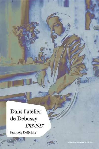 Dans l'atelier de Debussy : processus créateur et méthodes de composition dans les esquisses des dernières oeuvres, 1915-1917 Dans l'atelier de Debussy : processus créateur et méthodes de composition dans les esquisses des dernières oeuvres, 1915-1917