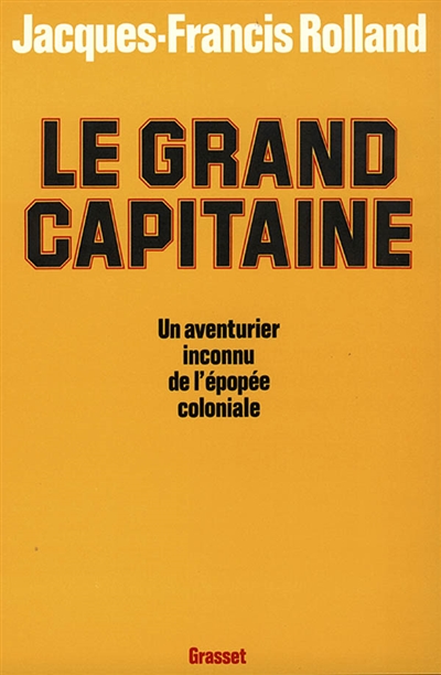 Le Grand capitaine : un aventurier inconnu de l'épopée coloniale