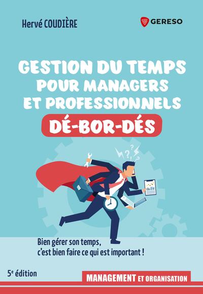 Gestion du temps pour managers et professionnels dé-bor-dés : bien gérer son temps, c'est bien faire ce qui est important !