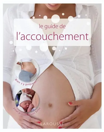 Le guide de l'accouchement : bien s'y préparer... pour accueillir son bébé