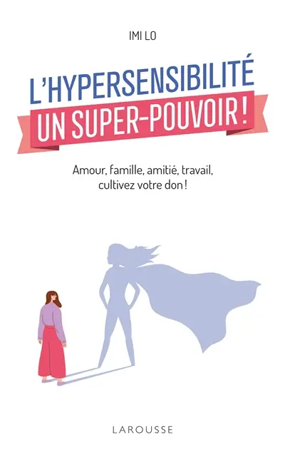 L'hypersensibilité, un super-pouvoir ! : amour, famille, amitié, travail, cultivez votre don !