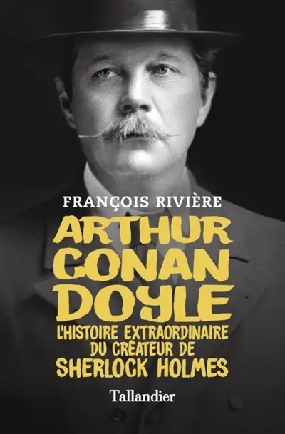 Arthur Conan Doyle : l'histoire extraordinaire du créateur de Sherlock Holmes