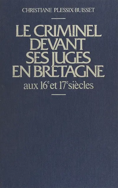 Le Criminel devant ses juges en Bretagne aux 16e et 17e siècles