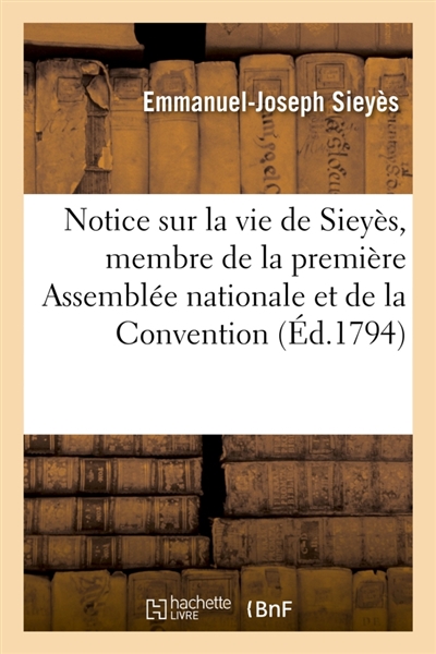 Notice sur la vie de Sieyès, membre de la première Assemblée nationale et de la Convention : écrite à Paris, en messidor, deuxième année de l'ère républicaine...