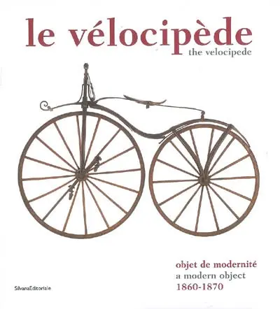 Le vélocipède : objet de modernité, 1860-1870 : exposition, Saint-Etienne, Musée d'art et d'industrie, 12 juin au 13 octobre 2008. The vélocipède : a modern object, 1860-1870