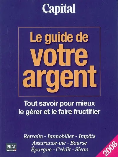 Le guide de votre argent : tout savoir pour mieux le gérer et le faire fructifier : retraite, immobilier, impôts, assurance-vie, bourse, épargne, crédit, Sicav