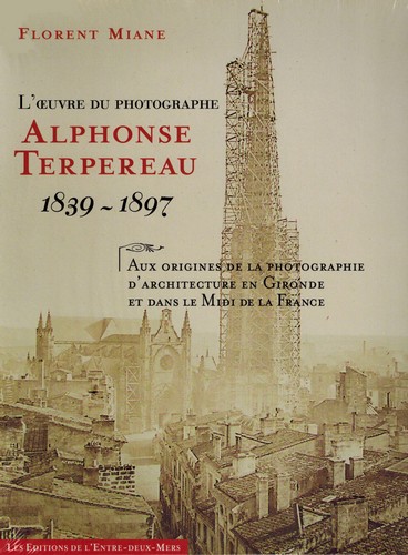 L'oeuvre du photographe Alphonse Terpereau : 1839-1897 : aux origines de la photographie d'architecture en Gironde et dans le midi de la France